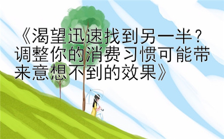 《渴望迅速找到另一半？调整你的消费习惯可能带来意想不到的效果》