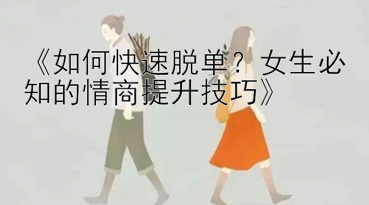 《如何快速脱单？女生必知的情商提升技巧》